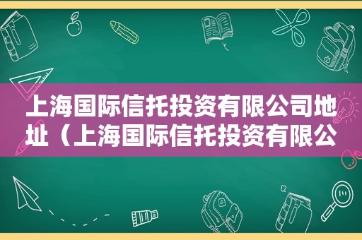 上海国际信托投资有限公司地址（上海国际信托投资有限公司电话）