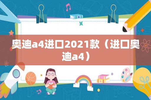 奥迪a4进口2021款（进囗奥迪a4）