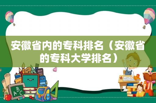 安徽省内的专科排名（安徽省的专科大学排名）