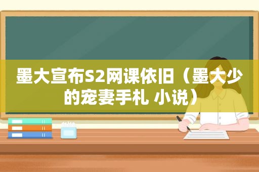 墨大宣布S2网课依旧（墨大少的宠妻手札 小说）