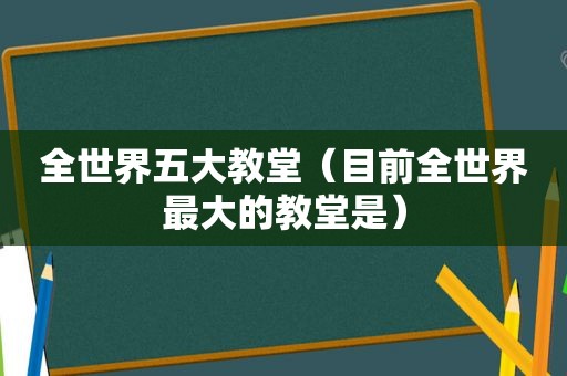 全世界五大教堂（目前全世界最大的教堂是）