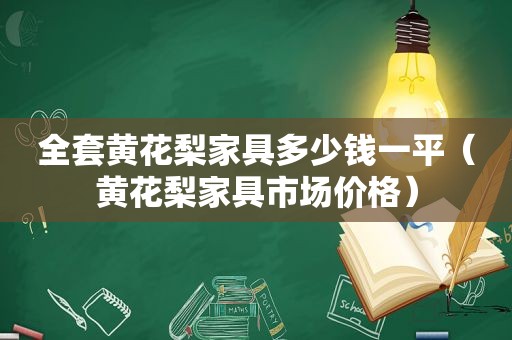 全套黄花梨家具多少钱一平（黄花梨家具市场价格）