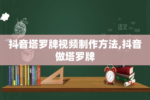 抖音塔罗牌视频制作方法,抖音做塔罗牌