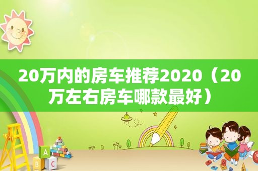 20万内的房车推荐2020（20万左右房车哪款最好）