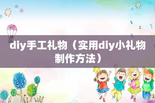 diy手工礼物（实用diy小礼物制作方法）