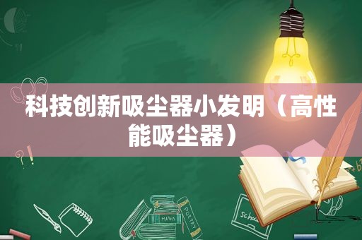 科技创新吸尘器小发明（高性能吸尘器）