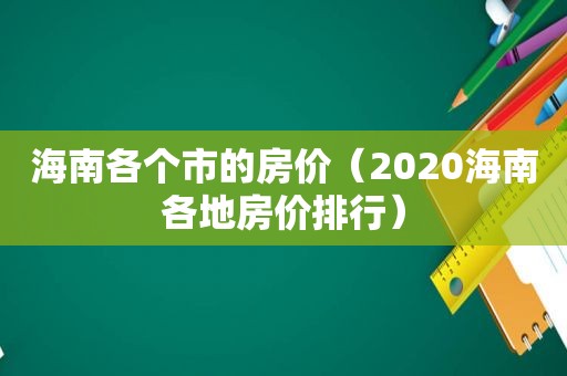 海南各个市的房价（2020海南各地房价排行）