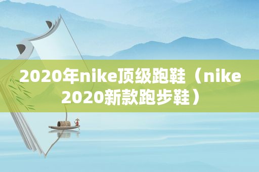 2020年nike顶级跑鞋（nike2020新款跑步鞋）