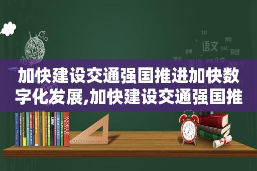 加快建设交通强国推进加快数字化发展,加快建设交通强国推进科技革命加快数字化发展