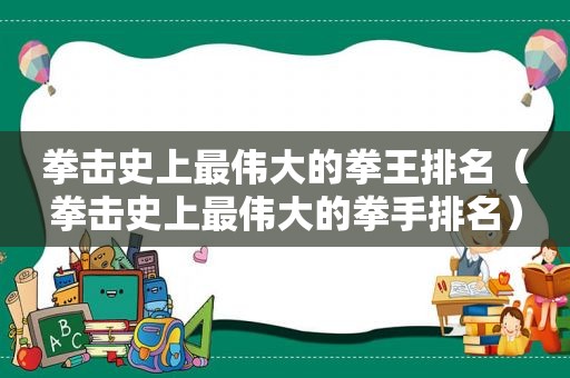 拳击史上最伟大的拳王排名（拳击史上最伟大的拳手排名）