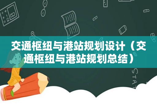 交通枢纽与港站规划设计（交通枢纽与港站规划总结）