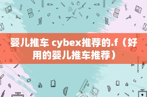 婴儿推车 cybex推荐的.f（好用的婴儿推车推荐）