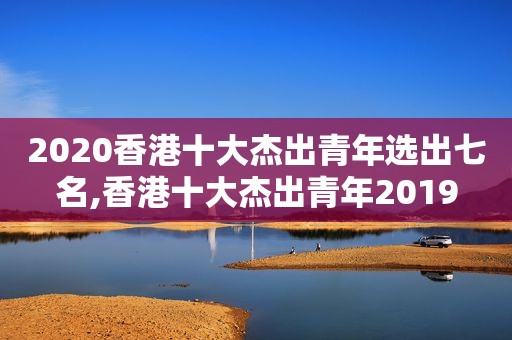 2020香港十大杰出青年选出七名,香港十大杰出青年2019