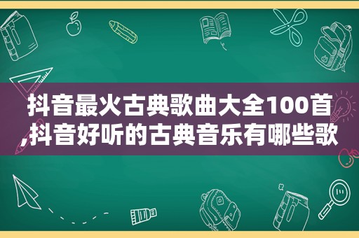 抖音最火古典歌曲大全100首,抖音好听的古典音乐有哪些歌