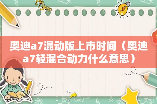 奥迪a7混动版上市时间（奥迪a7轻混合动力什么意思）