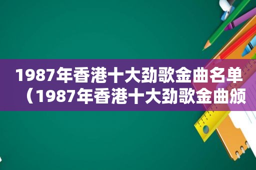 1987年香港十大劲歌金曲名单（1987年香港十大劲歌金曲颁奖典礼免费完整版）