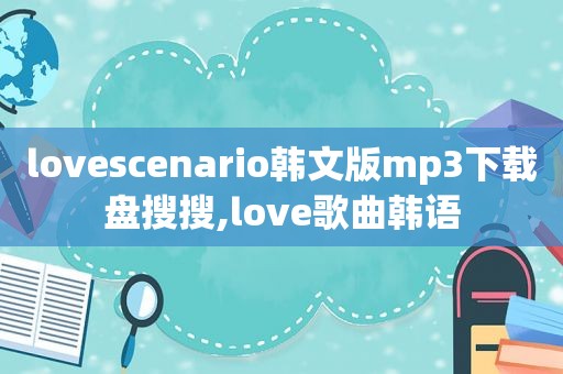 lovescenario韩文版mp3下载盘搜搜,love歌曲韩语