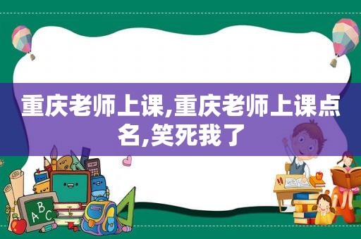 重庆老师上课,重庆老师上课点名,笑死我了