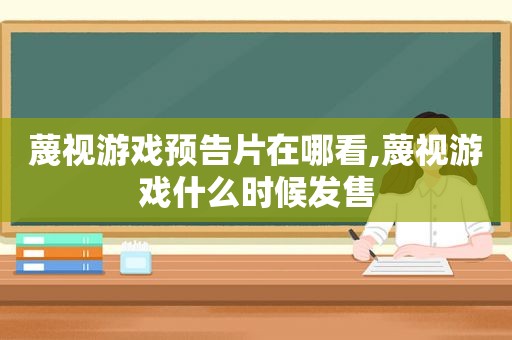 蔑视游戏预告片在哪看,蔑视游戏什么时候发售