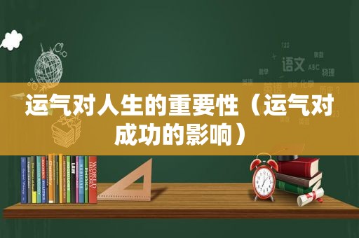 运气对人生的重要性（运气对成功的影响）