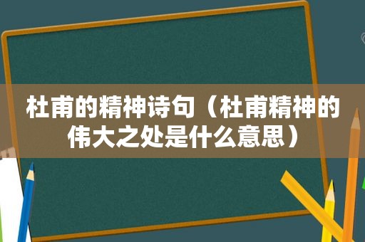 杜甫的精神诗句（杜甫精神的伟大之处是什么意思）