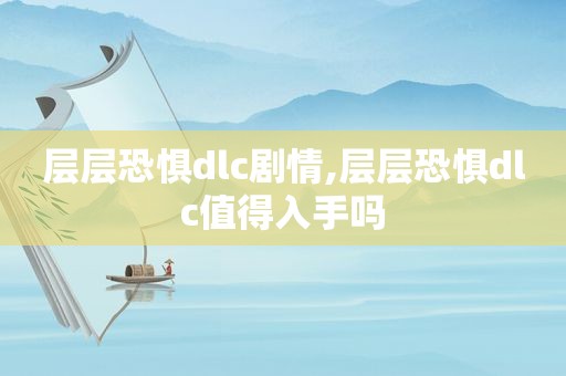 层层恐惧dlc剧情,层层恐惧dlc值得入手吗