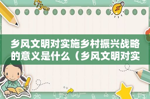 乡风文明对实施乡村振兴战略的意义是什么（乡风文明对实施乡村振兴战略的意义和作用）