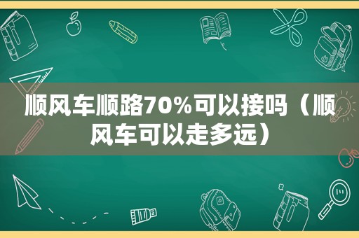 顺风车顺路70%可以接吗（顺风车可以走多远）