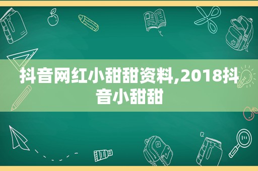 抖音网红小甜甜资料,2018抖音小甜甜