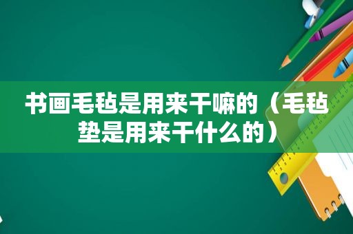 书画毛毡是用来干嘛的（毛毡垫是用来干什么的）