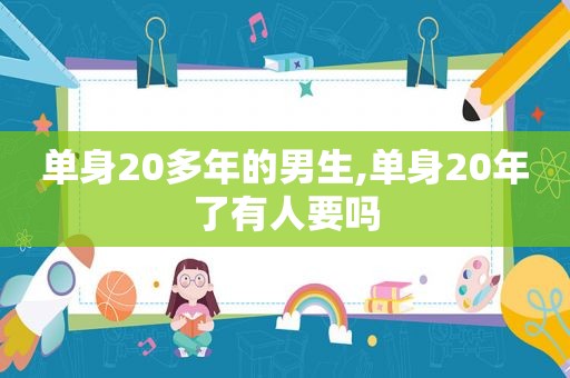 单身20多年的男生,单身20年了有人要吗