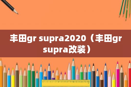 丰田gr supra2020（丰田gr supra改装）