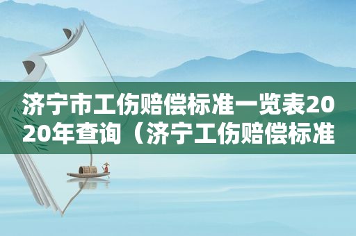 济宁市工伤赔偿标准一览表2020年查询（济宁工伤赔偿标准2019）