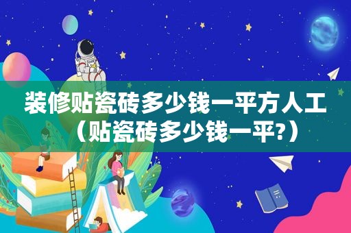 装修贴瓷砖多少钱一平方人工（贴瓷砖多少钱一平?）