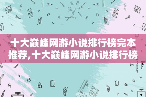 十大巅峰网游小说排行榜完本推荐,十大巅峰网游小说排行榜完本最新