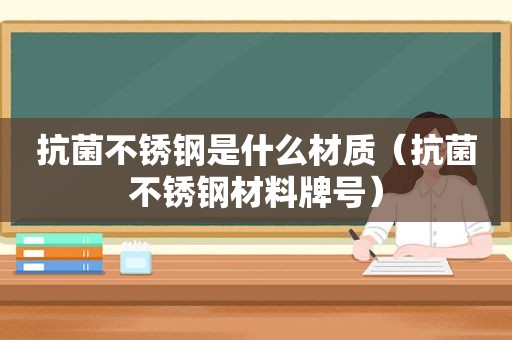 抗菌不锈钢是什么材质（抗菌不锈钢材料牌号）