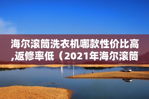 海尔滚筒洗衣机哪款性价比高,返修率低（2021年海尔滚筒洗衣机最新款）