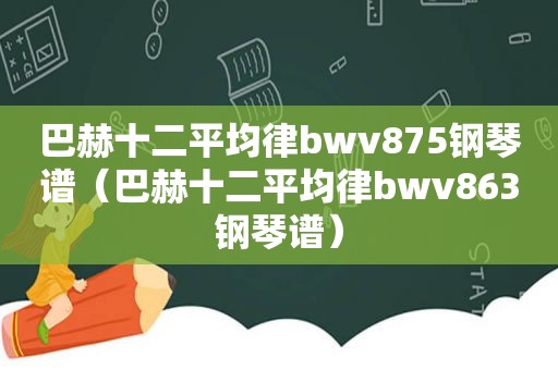 巴赫十二平均律bwv875钢琴谱（巴赫十二平均律bwv863钢琴谱）