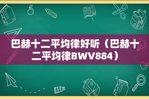 巴赫十二平均律好听（巴赫十二平均律BWV884）