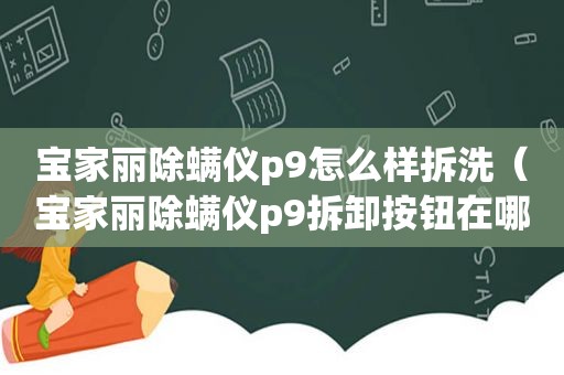 宝家丽除螨仪p9怎么样拆洗（宝家丽除螨仪p9拆卸按钮在哪里）