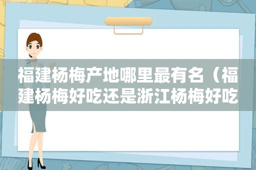 福建杨梅产地哪里最有名（福建杨梅好吃还是浙江杨梅好吃）