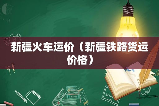 新疆火车运价（新疆铁路货运价格）