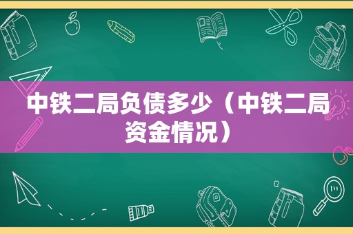 中铁二局负债多少（中铁二局资金情况）