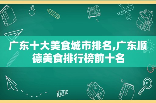 广东十大美食城市排名,广东顺德美食排行榜前十名