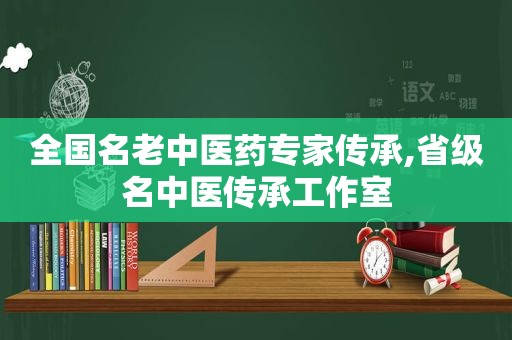 全国名老中医药专家传承,省级名中医传承工作室