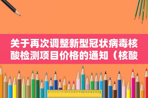 关于再次调整新型冠状病毒核酸检测项目价格的通知（核酸十混一价格）