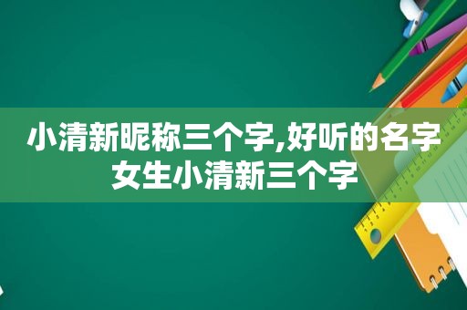 小清新昵称三个字,好听的名字女生小清新三个字