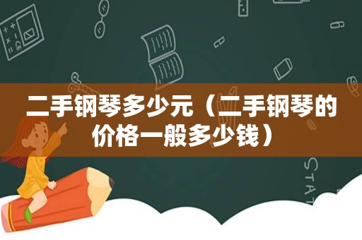 二手钢琴多少元（二手钢琴的价格一般多少钱）