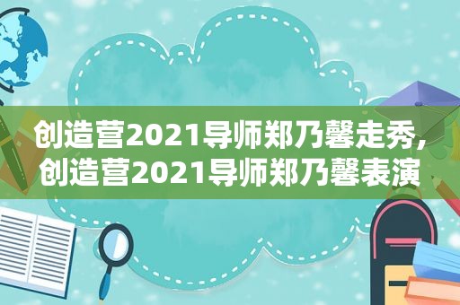 创造营2021导师郑乃馨走秀,创造营2021导师郑乃馨表演