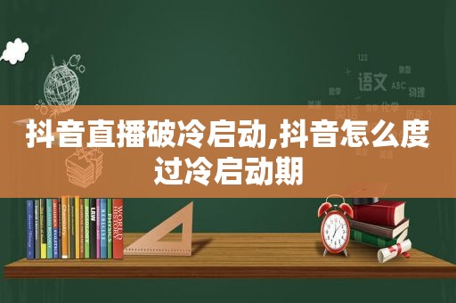 抖音直播破冷启动,抖音怎么度过冷启动期